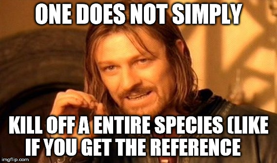 One Does Not Simply Meme | ONE DOES NOT SIMPLY KILL OFF A ENTIRE SPECIES (LIKE IF YOU GET THE REFERENCE | image tagged in memes,one does not simply | made w/ Imgflip meme maker