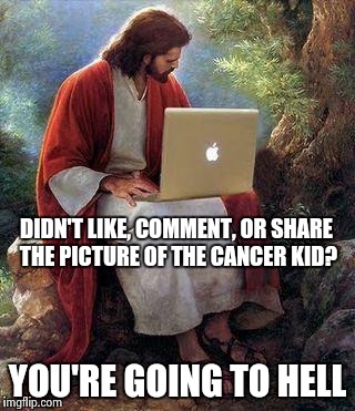 jesusmacbook | DIDN'T LIKE, COMMENT, OR SHARE THE PICTURE OF THE CANCER KID? YOU'RE GOING TO HELL | image tagged in jesusmacbook | made w/ Imgflip meme maker