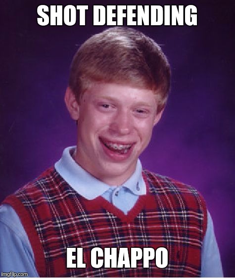 Bad Luck Brian Meme | SHOT DEFENDING EL CHAPPO | image tagged in memes,bad luck brian | made w/ Imgflip meme maker