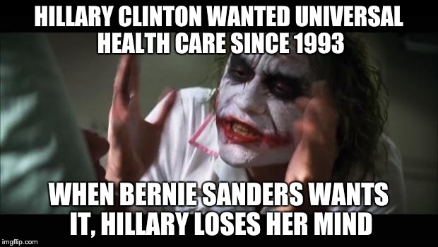 And everybody loses their minds Meme | HILLARY CLINTON WANTED UNIVERSAL HEALTH CARE SINCE 1993; WHEN BERNIE SANDERS WANTS IT, HILLARY LOSES HER MIND | image tagged in memes,and everybody loses their minds | made w/ Imgflip meme maker