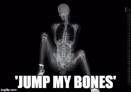 XRAY PORN | 'JUMP MY BONES' | image tagged in xray porn | made w/ Imgflip meme maker