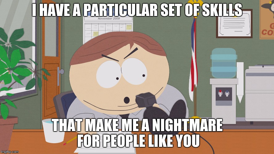 cartman asking questions | I HAVE A PARTICULAR SET OF SKILLS; THAT MAKE ME A NIGHTMARE FOR PEOPLE LIKE YOU | image tagged in cartman asking questions | made w/ Imgflip meme maker