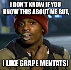 Crack head | I DON'T KNOW IF YOU KNOW THIS ABOUT ME BUT, I LIKE GRAPE MENTATS! | image tagged in crack head | made w/ Imgflip meme maker
