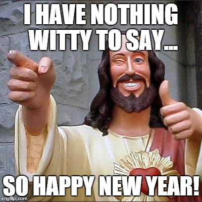 Buddy Christ Meme | I HAVE NOTHING WITTY TO SAY... SO HAPPY NEW YEAR! | image tagged in memes,buddy christ | made w/ Imgflip meme maker