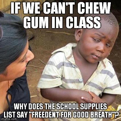 Third World Skeptical Kid Meme | IF WE CAN'T CHEW GUM IN CLASS; WHY DOES THE SCHOOL SUPPLIES LIST SAY "FREEDENT FOR GOOD BREATH"? | image tagged in memes,third world skeptical kid | made w/ Imgflip meme maker