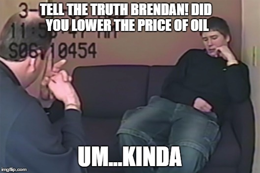 Be Honest Brendan | TELL THE TRUTH BRENDAN! DID YOU LOWER THE PRICE OF OIL; UM...KINDA | image tagged in be honest brendan | made w/ Imgflip meme maker