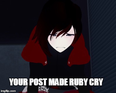 Your post made Ruby cry | YOUR POST MADE RUBY CRY | image tagged in rwby,rooster teeth,memes,funny memes,ruby rose | made w/ Imgflip meme maker