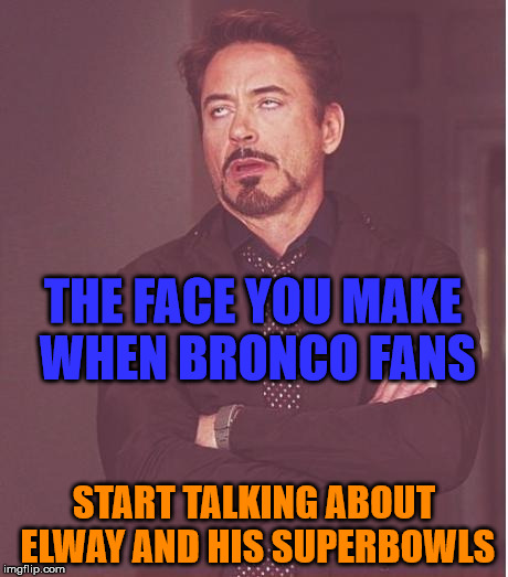 Face You Make Robert Downey Jr | THE FACE YOU MAKE WHEN BRONCO FANS; START TALKING ABOUT ELWAY AND HIS SUPERBOWLS | image tagged in memes,face you make robert downey jr | made w/ Imgflip meme maker