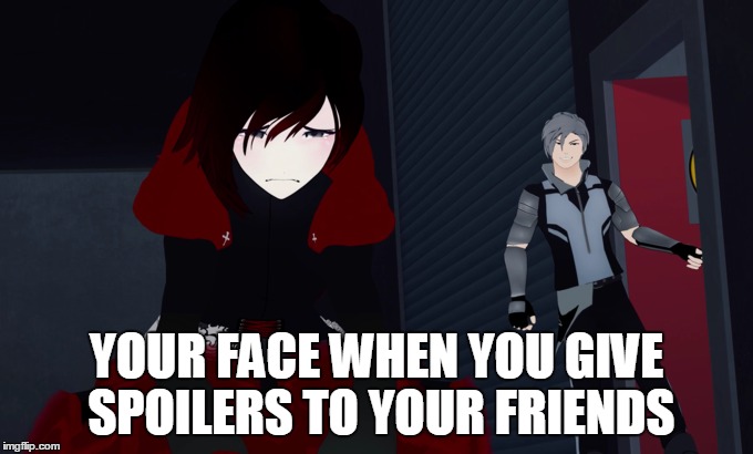 Your face when you give spoilers to your friends | YOUR FACE WHEN YOU GIVE SPOILERS TO YOUR FRIENDS | image tagged in rwby,rooster teeth,ruby rose,memes,funny memes | made w/ Imgflip meme maker