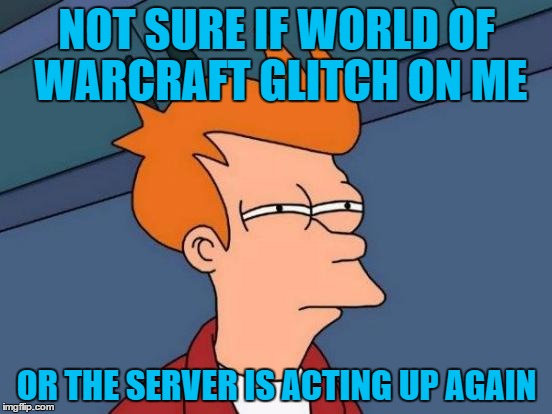 Futurama Fry | NOT SURE IF WORLD OF WARCRAFT GLITCH ON ME; OR THE SERVER IS ACTING UP AGAIN | image tagged in memes,futurama fry | made w/ Imgflip meme maker
