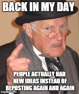 Back In My Day | BACK IN MY DAY; PEOPLE ACTUALLY HAD NEW IDEAS INSTEAD OF REPOSTING AGAIN AND AGAIN | image tagged in memes,back in my day | made w/ Imgflip meme maker