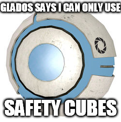 GLADOS SAYS I CAN ONLY USE SAFETY CUBES | made w/ Imgflip meme maker