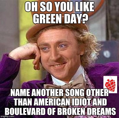 I have every cd from Smoothed Out Slappy Hours to 21 Century Breakdown |  OH SO YOU LIKE GREEN DAY? NAME ANOTHER SONG OTHER THAN AMERICAN IDIOT AND BOULEVARD OF BROKEN DREAMS | image tagged in memes,creepy condescending wonka,green day,rock music | made w/ Imgflip meme maker