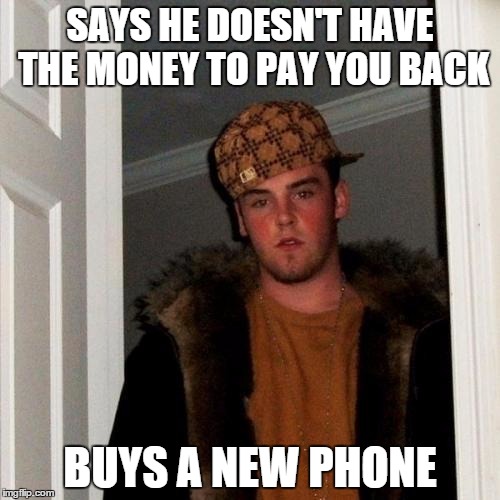 Scumbag Steve Meme | SAYS HE DOESN'T HAVE THE MONEY TO PAY YOU BACK; BUYS A NEW PHONE | image tagged in memes,scumbag steve | made w/ Imgflip meme maker