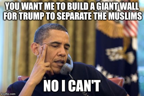 No I Can't Obama | YOU WANT ME TO BUILD A GIANT WALL FOR TRUMP TO SEPARATE THE MUSLIMS; NO I CAN'T | image tagged in memes,no i cant obama | made w/ Imgflip meme maker