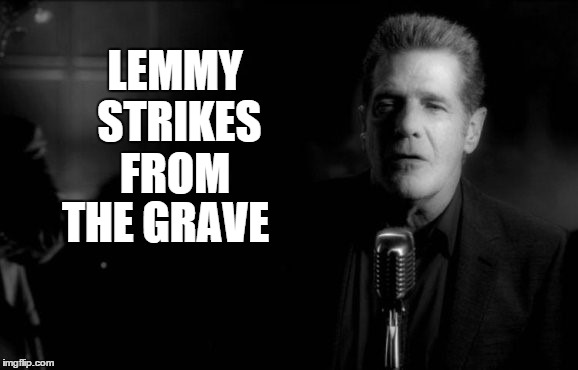 Glenn Frey | LEMMY STRIKES FROM; THE GRAVE | image tagged in glenn frey,eagles,lemmy,motorhead,rip | made w/ Imgflip meme maker