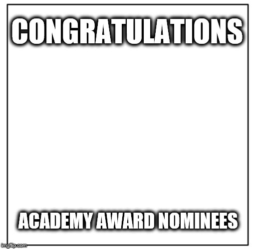 Academy Award Nominees | CONGRATULATIONS; ACADEMY AWARD NOMINEES | image tagged in white people,academy awards | made w/ Imgflip meme maker