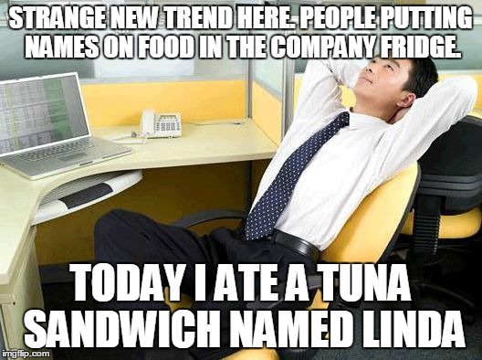Office Thoughts | STRANGE NEW TREND HERE. PEOPLE PUTTING NAMES ON FOOD IN THE COMPANY FRIDGE. TODAY I ATE A TUNA SANDWICH NAMED LINDA | image tagged in office thoughts | made w/ Imgflip meme maker