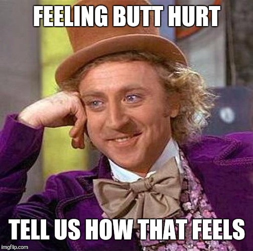 Creepy Condescending Wonka Meme | FEELING BUTT HURT TELL US HOW THAT FEELS | image tagged in memes,creepy condescending wonka | made w/ Imgflip meme maker