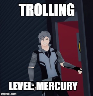 Trolling Level: mercury | TROLLING; LEVEL: MERCURY | image tagged in rwby,rooster teeth,memes,funny memes | made w/ Imgflip meme maker