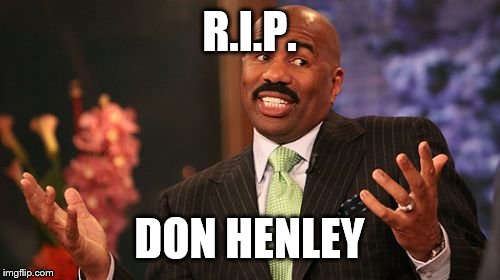 Too soon? | R.I.P. DON HENLEY | image tagged in memes | made w/ Imgflip meme maker