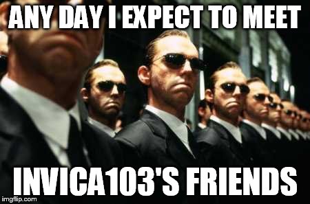 ANY DAY I EXPECT TO MEET INVICA103'S FRIENDS | made w/ Imgflip meme maker