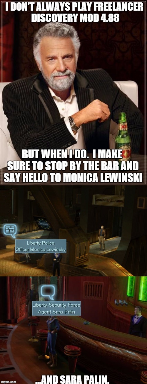 Freelancer Discovery MOD | I DON'T ALWAYS PLAY FREELANCER DISCOVERY MOD 4.88; BUT WHEN I DO.  I MAKE SURE TO STOP BY THE BAR AND SAY HELLO TO MONICA LEWINSKI; ...AND SARA PALIN. | image tagged in freelancer,monica lewinski,sarah palin,pc gaming | made w/ Imgflip meme maker