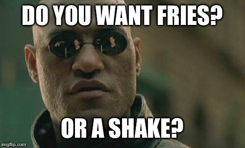 Matrix Morpheus | DO YOU WANT FRIES? OR A SHAKE? | image tagged in memes,matrix morpheus | made w/ Imgflip meme maker