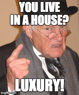 Back In My Day | YOU LIVE IN A HOUSE? LUXURY! | image tagged in memes,back in my day | made w/ Imgflip meme maker