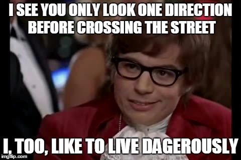 I Too Like To Live Dangerously Meme | I SEE YOU ONLY LOOK ONE DIRECTION BEFORE CROSSING THE STREET; I, TOO, LIKE TO LIVE DAGEROUSLY | image tagged in memes,i too like to live dangerously | made w/ Imgflip meme maker