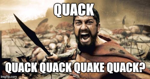 Sparta Leonidas Meme | QUACK QUACK QUACK QUAKE QUACK? | image tagged in memes,sparta leonidas | made w/ Imgflip meme maker
