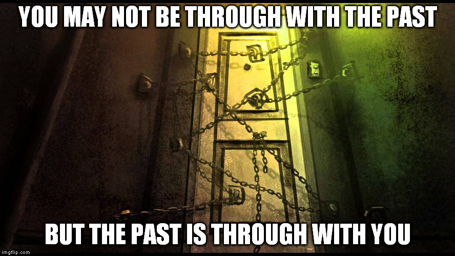Let The Past Go | YOU MAY NOT BE THROUGH WITH THE PAST; BUT THE PAST IS THROUGH WITH YOU | image tagged in past,living,hope,present,mental health | made w/ Imgflip meme maker