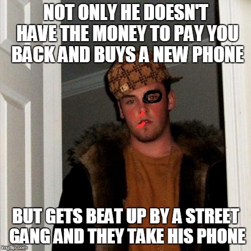 NOT ONLY HE DOESN'T HAVE THE MONEY TO PAY YOU BACK AND BUYS A NEW PHONE BUT GETS BEAT UP BY A STREET GANG AND THEY TAKE HIS PHONE | made w/ Imgflip meme maker