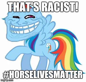 Just like your mother! | THAT'S RACIST! #HORSELIVESMATTER | image tagged in just like your mother | made w/ Imgflip meme maker