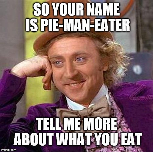 Creepy Condescending Wonka | SO YOUR NAME IS PIE-MAN-EATER; TELL ME MORE ABOUT WHAT YOU EAT | image tagged in memes,creepy condescending wonka | made w/ Imgflip meme maker