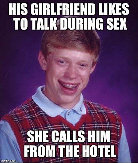 He gets no respect | HIS GIRLFRIEND LIKES TO TALK DURING SEX SHE CALLS HIM FROM THE HOTEL | image tagged in memes,bad luck brian | made w/ Imgflip meme maker
