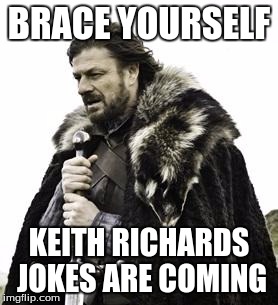 ned stark | BRACE YOURSELF; KEITH RICHARDS JOKES ARE COMING | image tagged in ned stark | made w/ Imgflip meme maker