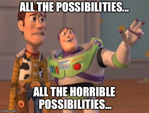 Horrible Possibilities... | ALL THE POSSIBILITIES... ALL THE HORRIBLE POSSIBILITIES... | image tagged in memes,all the horrible possibilities,woody the cowboy,buzz lightyear,toy story,x x everywhere | made w/ Imgflip meme maker