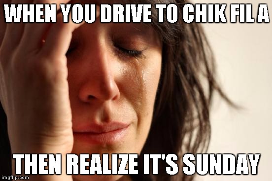 First World Problems | WHEN YOU DRIVE TO CHIK FIL A; THEN REALIZE IT'S SUNDAY | image tagged in memes,first world problems | made w/ Imgflip meme maker
