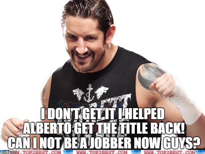 I DON'T GET IT I HELPED ALBERTO GET THE TITLE BACK! CAN I NOT BE A JOBBER NOW GUYS? | made w/ Imgflip meme maker