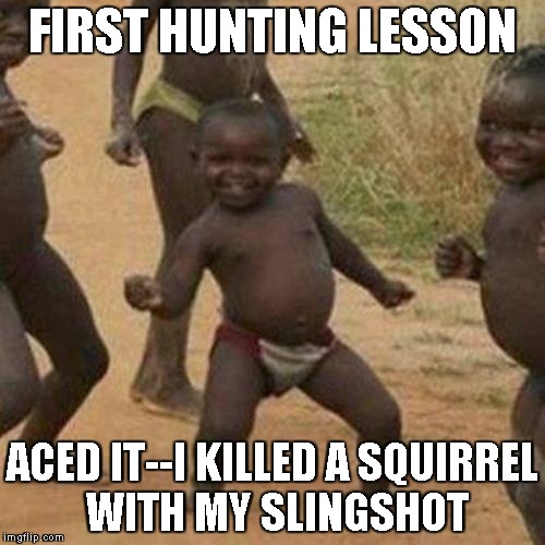 Third World Success Kid | FIRST HUNTING LESSON; ACED IT--I KILLED A SQUIRREL WITH MY SLINGSHOT | image tagged in memes,third world success kid | made w/ Imgflip meme maker