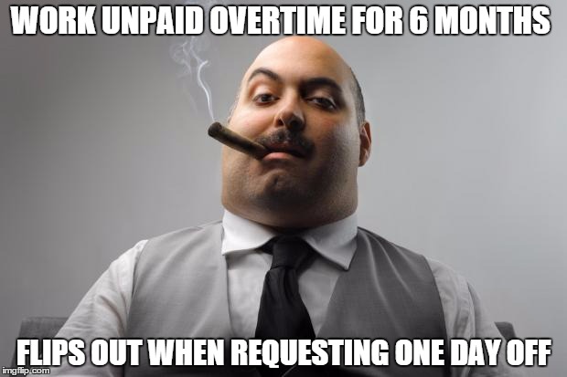 Scumbag Boss | WORK UNPAID OVERTIME FOR
6 MONTHS; FLIPS OUT WHEN REQUESTING ONE DAY OFF | image tagged in memes,scumbag boss,AdviceAnimals | made w/ Imgflip meme maker
