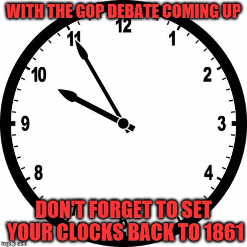 clock | WITH THE GOP DEBATE COMING UP; DON'T FORGET TO SET YOUR CLOCKS BACK TO 1861 | image tagged in clock | made w/ Imgflip meme maker