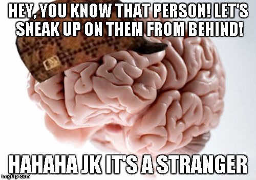 I can't approach people from behind anymore because this always happens | HEY, YOU KNOW THAT PERSON! LET'S SNEAK UP ON THEM FROM BEHIND! HAHAHA JK IT'S A STRANGER | image tagged in memes,scumbag brain | made w/ Imgflip meme maker