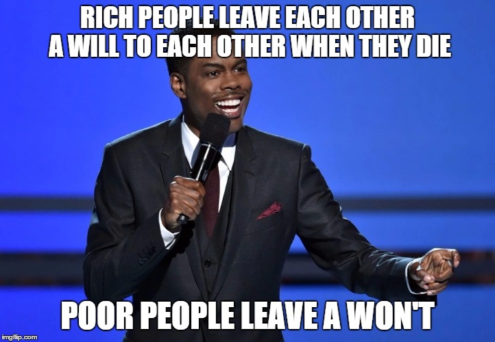 What Poor People Leave Behind | RICH PEOPLE LEAVE EACH OTHER A WILL TO EACH OTHER WHEN THEY DIE; POOR PEOPLE LEAVE A WON'T | image tagged in chris_rock | made w/ Imgflip meme maker