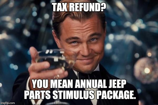 Thanks Uncle Sam. | TAX REFUND? YOU MEAN ANNUAL JEEP PARTS STIMULUS PACKAGE. | image tagged in memes,leonardo dicaprio cheers,funny | made w/ Imgflip meme maker