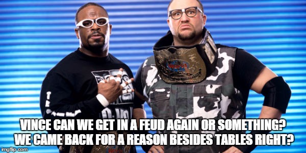 VINCE CAN WE GET IN A FEUD AGAIN OR SOMETHING? WE CAME BACK FOR A REASON BESIDES TABLES RIGHT? | made w/ Imgflip meme maker