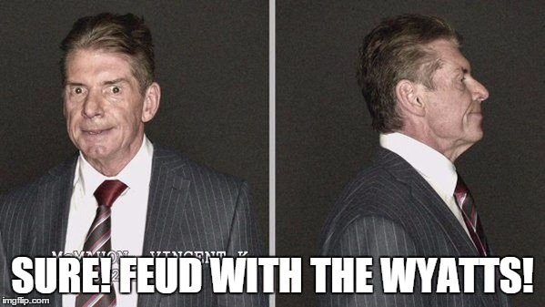 SURE! FEUD WITH THE WYATTS! | made w/ Imgflip meme maker