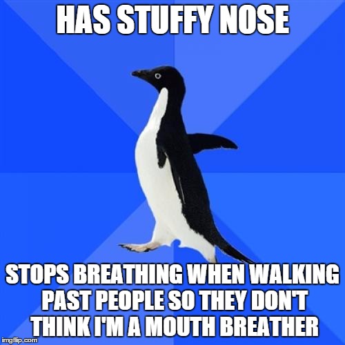 Socially Awkward Penguin | HAS STUFFY NOSE; STOPS BREATHING WHEN WALKING PAST PEOPLE SO THEY DON'T THINK I'M A MOUTH BREATHER | image tagged in memes,socially awkward penguin | made w/ Imgflip meme maker
