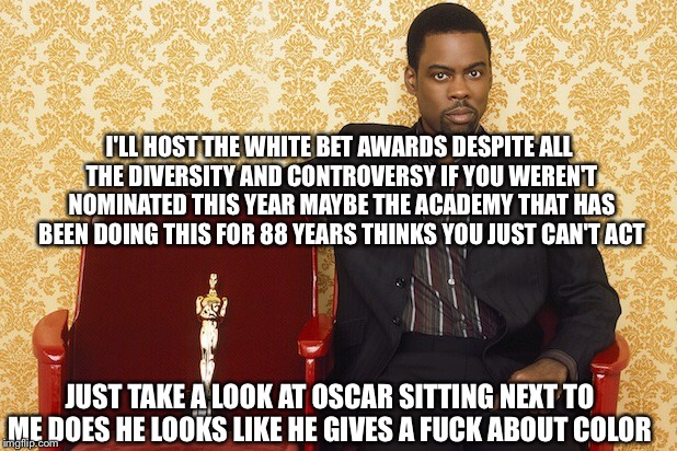 And The ACADEMY AWARD Goes To The ACTORS And ACTRESSES Who Can ACT | I'LL HOST THE WHITE BET AWARDS DESPITE ALL THE DIVERSITY AND CONTROVERSY IF YOU WEREN'T NOMINATED THIS YEAR MAYBE THE ACADEMY THAT HAS BEEN DOING THIS FOR 88 YEARS THINKS YOU JUST CAN'T ACT; JUST TAKE A LOOK AT OSCAR SITTING NEXT TO ME DOES HE LOOKS LIKE HE GIVES A FUCK ABOUT COLOR | image tagged in memes,academy awards,oscars,chris rock,racism,color | made w/ Imgflip meme maker